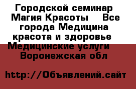 Городской семинар “Магия Красоты“ - Все города Медицина, красота и здоровье » Медицинские услуги   . Воронежская обл.